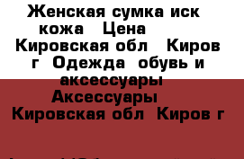 Женская сумка иск. кожа › Цена ­ 850 - Кировская обл., Киров г. Одежда, обувь и аксессуары » Аксессуары   . Кировская обл.,Киров г.